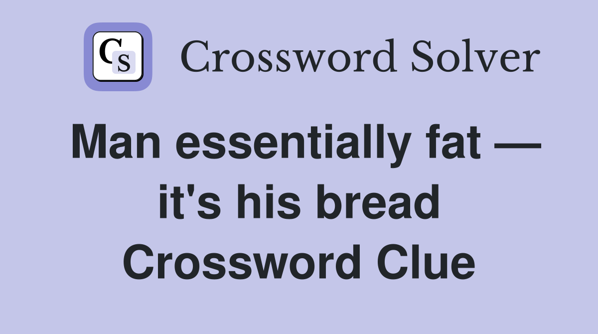 Man essentially fat — it's his bread Crossword Clue Answers